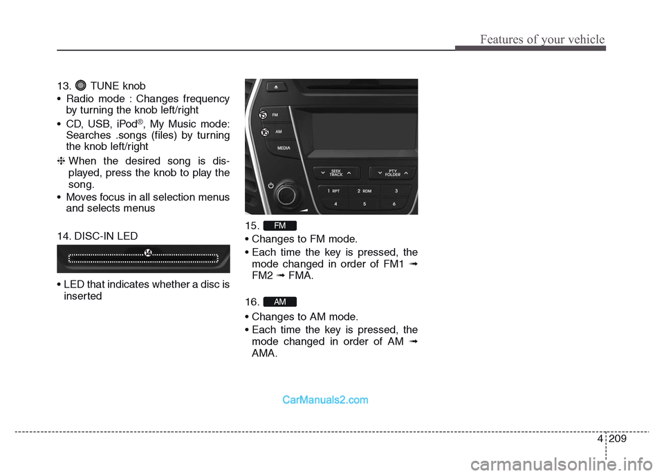 Hyundai Grand Santa Fe 2016  Owners Manual 4 209
Features of your vehicle
13. TUNE knob
• Radio mode : Changes frequency
by turning the knob left/right
• CD, USB, iPod
®, My Music mode:
Searches .songs (files) by turning
the knob left/rig
