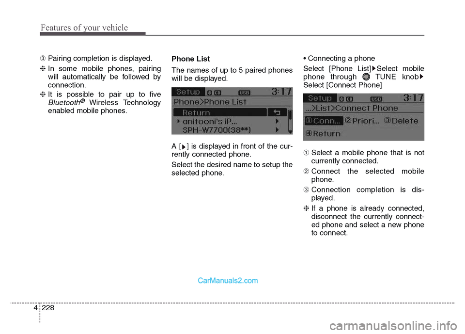 Hyundai Grand Santa Fe 2016  Owners Manual Features of your vehicle
228 4
➂ Pairing completion is displayed.
❈ In some mobile phones, pairing
will automatically be followed by
connection.
❈ It is possible to pair up to five
Bluetooth®Wi