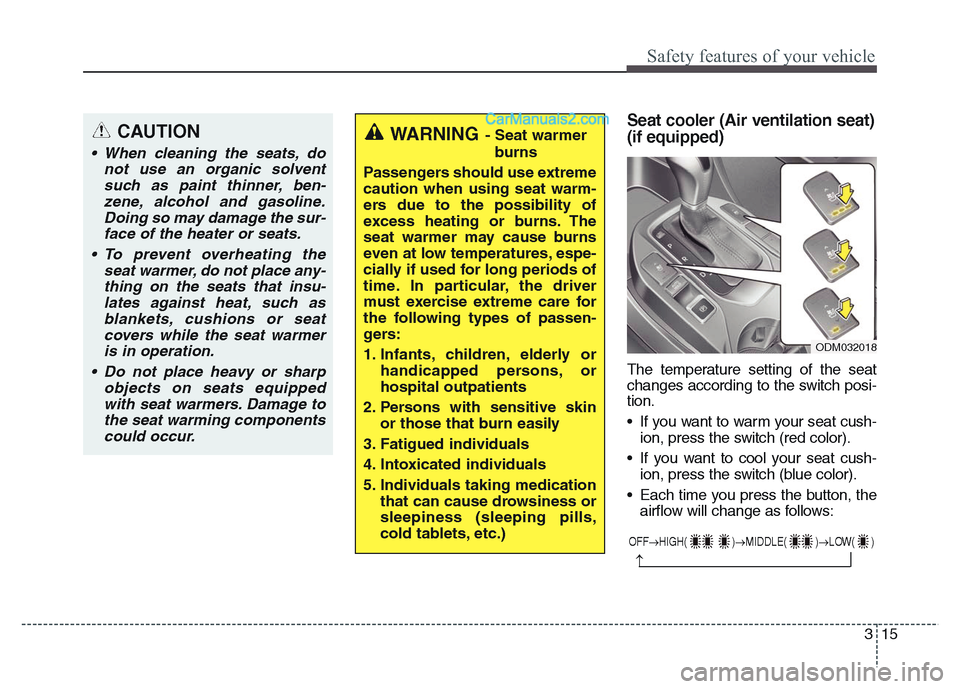 Hyundai Grand Santa Fe 2016 Owners Manual 315
Safety features of your vehicle
Seat cooler (Air ventilation seat)
(if equipped)
The temperature setting of the seat
changes according to the switch posi-
tion.
• If you want to warm your seat c Hyundai Grand Santa Fe 2016 Owners Manual 315
Safety features of your vehicle
Seat cooler (Air ventilation seat)
(if equipped)
The temperature setting of the seat
changes according to the switch posi-
tion.
• If you want to warm your seat c