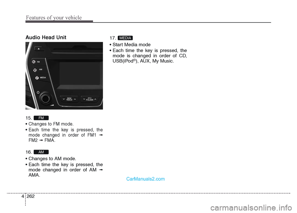 Hyundai Grand Santa Fe 2016  Owners Manual Features of your vehicle
262 4
Audio Head Unit 
15. 
• 
Changes to FM mode.
• Each time the key is pressed, the
mode changed in order of FM1 
➟
FM2➟ FMA.
16. 
• Changes to AM mode.
• Each 