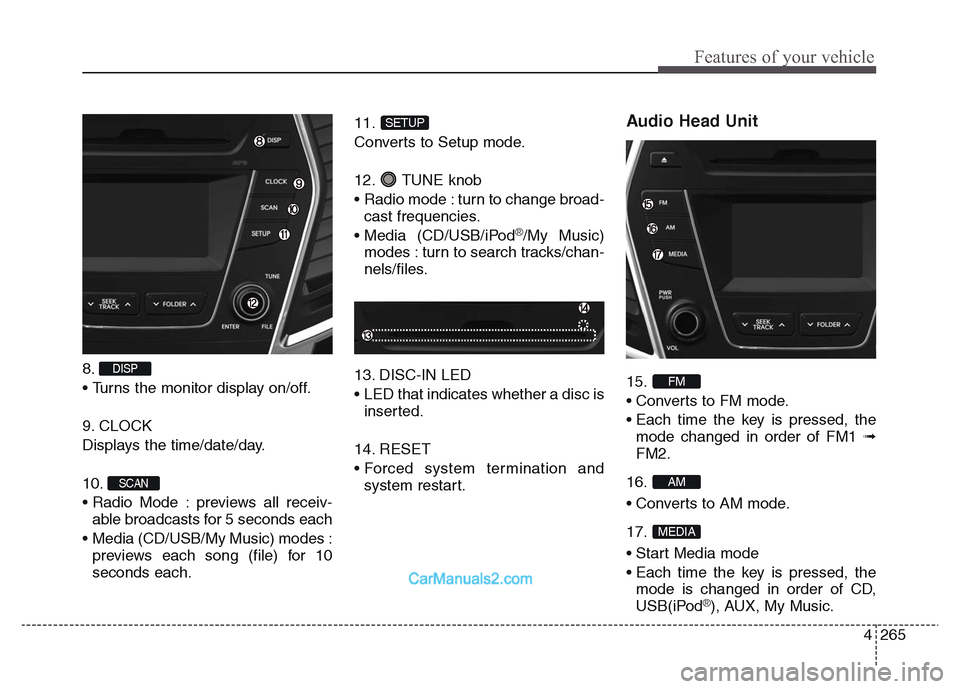 Hyundai Grand Santa Fe 2016  Owners Manual 4 265
Features of your vehicle
8. 
• Turns the monitor display on/off.
9. CLOCK
Displays the time/date/day.
10. 
• Radio Mode : previews all receiv-
able broadcasts for 5 seconds each
•  Media (