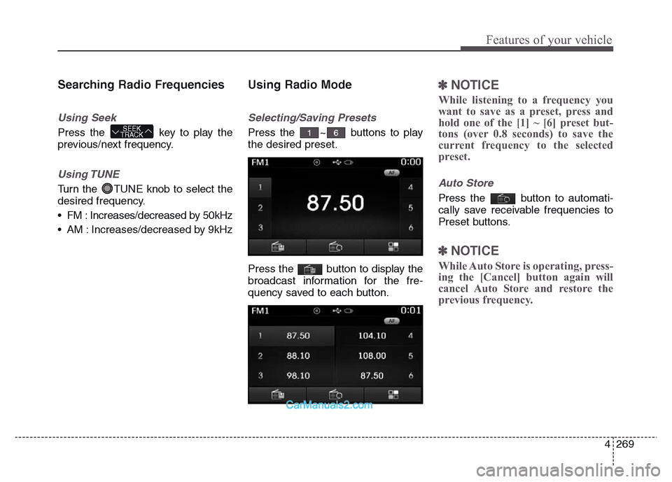 Hyundai Grand Santa Fe 2016  Owners Manual 4 269
Features of your vehicle
Searching Radio Frequencies
Using Seek
Press the  key to play the
previous/next frequency.
Using TUNE
Turn the  TUNE knob to select the
desired frequency.
• FM : Incre
