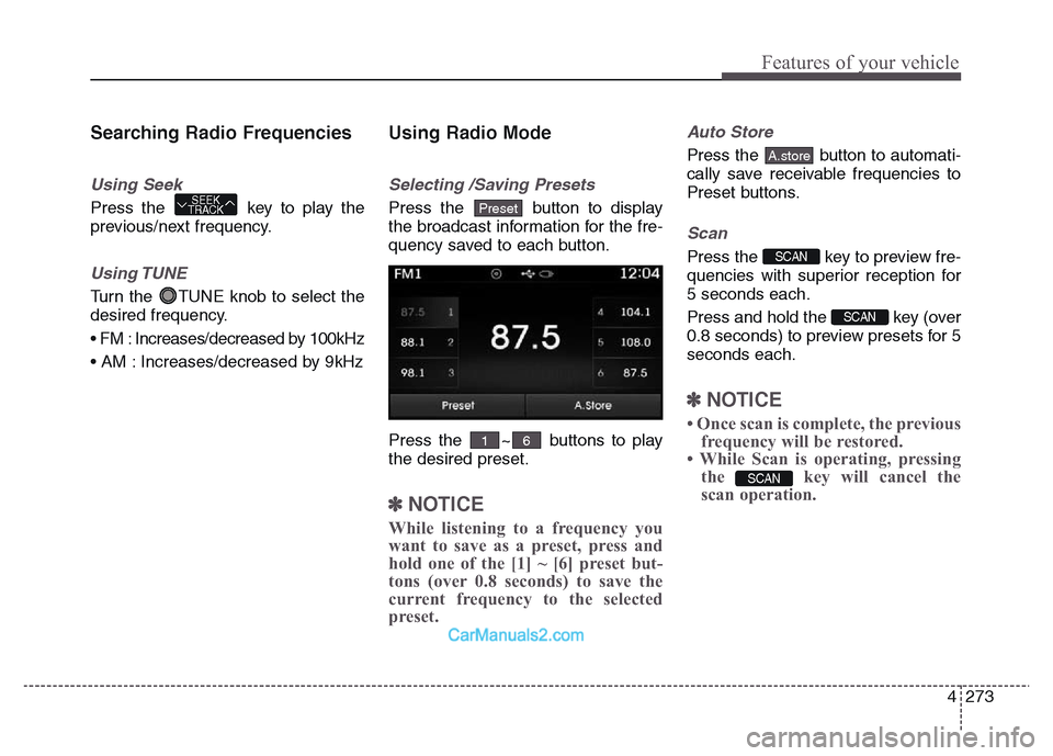 Hyundai Grand Santa Fe 2016  Owners Manual 4 273
Features of your vehicle
Searching Radio Frequencies
Using Seek
Press the  key to play the
previous/next frequency.
Using TUNE
Turn the  TUNE knob to select the
desired frequency.
• FM : Incre