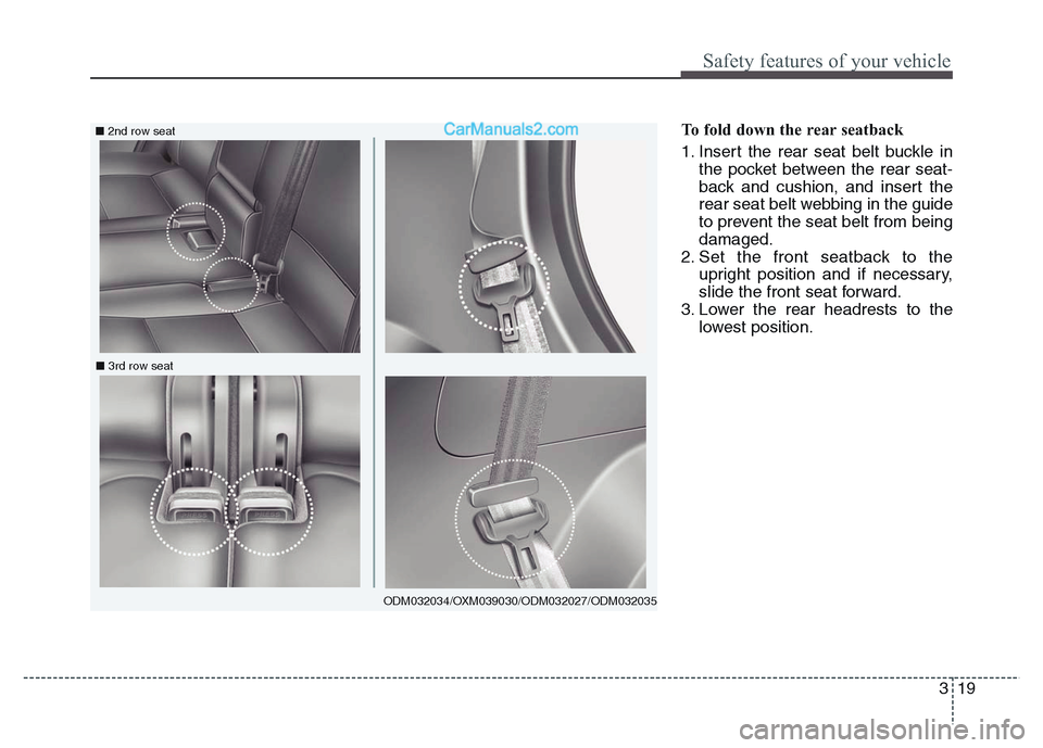 Hyundai Grand Santa Fe 2016  Owners Manual 319
Safety features of your vehicle
To fold down the rear seatback 
1. Insert the rear seat belt buckle in
the pocket between the rear seat-
back and cushion, and insert the
rear seat belt webbing in 