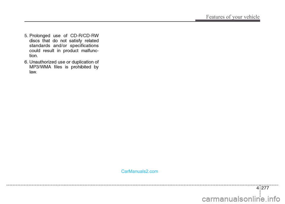 Hyundai Grand Santa Fe 2016  Owners Manual 4 277
Features of your vehicle
5. Prolonged use of CD-R/CD-RW
discs that do not satisfy related
standards and/or specifications
could result in product malfunc-
tion.
6. Unauthorized use or duplicatio
