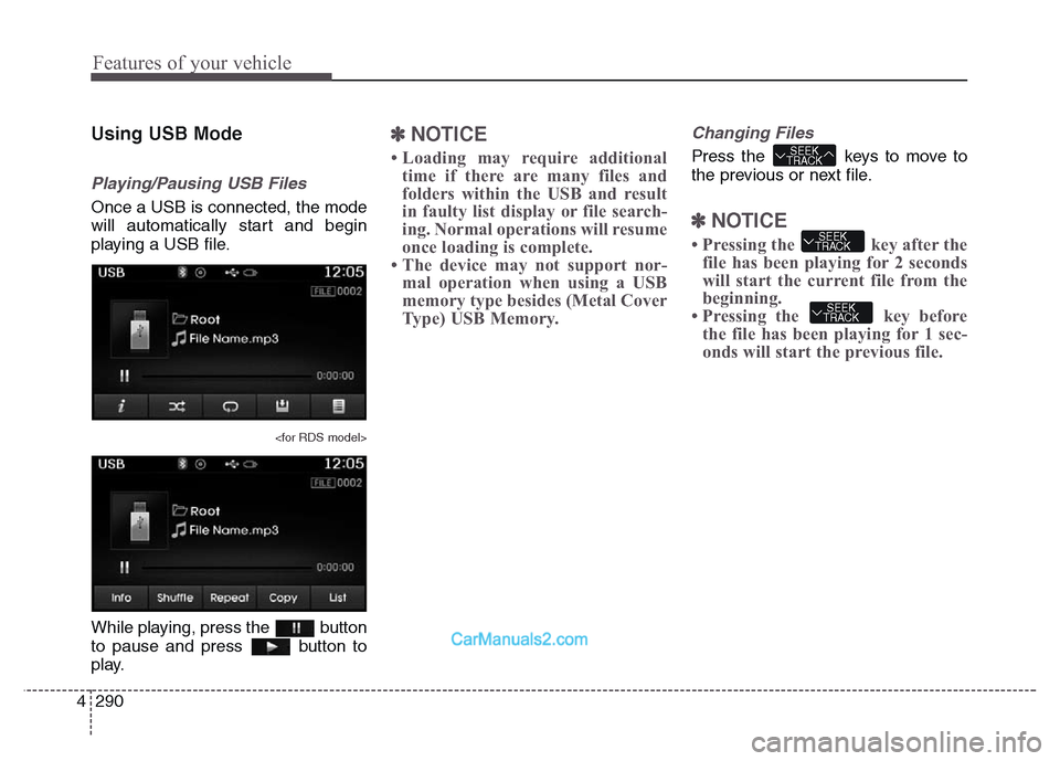 Hyundai Grand Santa Fe 2016  Owners Manual Features of your vehicle
290 4
Using USB Mode
Playing/Pausing USB Files
Once a USB is connected, the mode
will automatically start and begin
playing a USB file.
<for RDS model>
While playing, press th