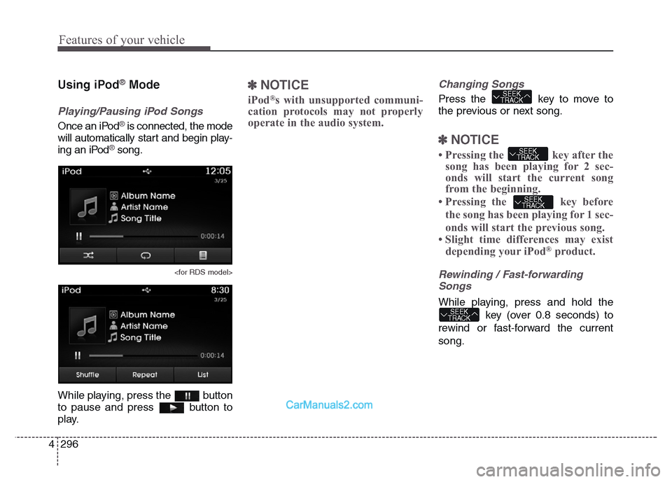 Hyundai Grand Santa Fe 2016  Owners Manual Features of your vehicle
296 4
Using iPod®Mode
Playing/Pausing iPod Songs
Once an iPod®is connected, the mode
will automatically start and begin play-
ing an iPod
®song.
<for RDS model>
While playi