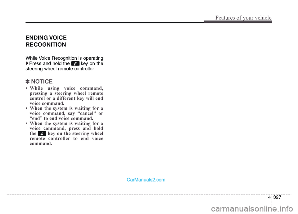 Hyundai Grand Santa Fe 2016  Owners Manual 4 327
Features of your vehicle
ENDING VOICE
RECOGNITION
While Voice Recognition is operating
Press and hold the  key on the
steering wheel remote controller 
✽NOTICE 
• While using voice command,
