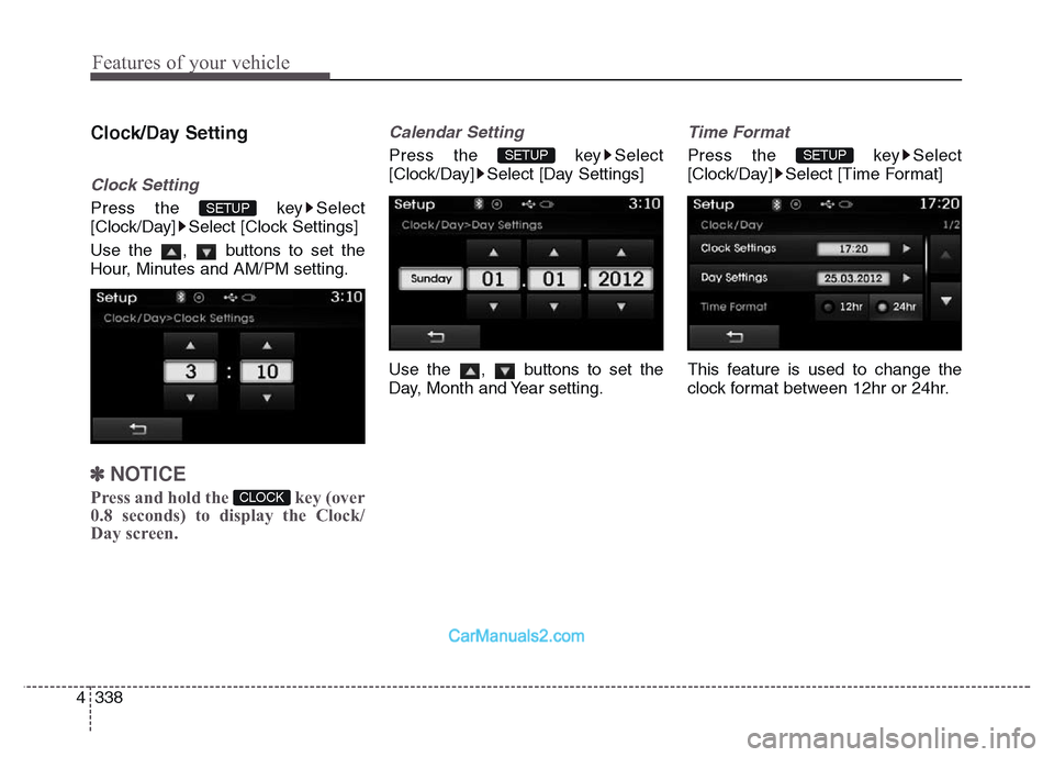Hyundai Grand Santa Fe 2016  Owners Manual Features of your vehicle
338 4
Clock/Day Setting
Clock Setting
Press the  key Select
[Clock/Day] Select [Clock Settings]
Use the  ,  buttons to set the
Hour, Minutes and AM/PM setting.
✽NOTICE 
Pres