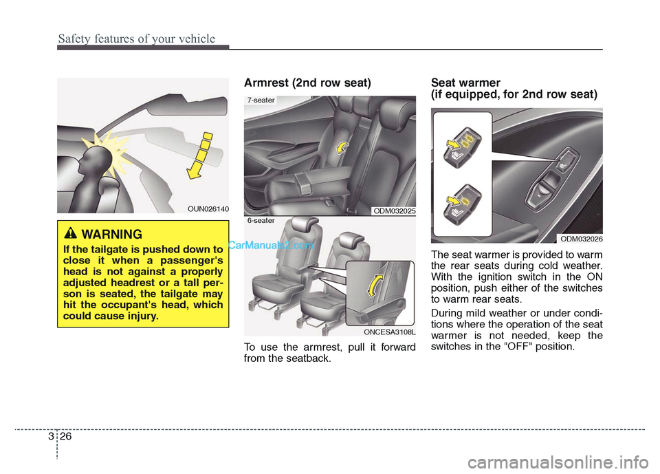 Hyundai Grand Santa Fe 2016  Owners Manual Safety features of your vehicle
26 3
Armrest (2nd row seat)
To use the armrest, pull it forward
from the seatback.
Seat warmer 
(if equipped, for 2nd row seat)
The seat warmer is provided to warm
the 