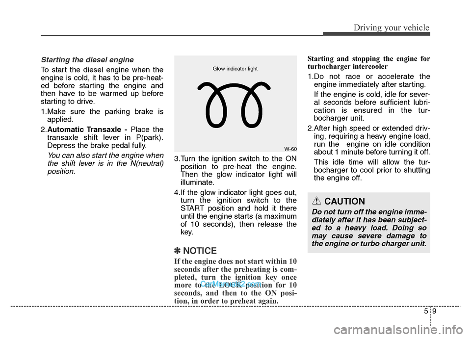 Hyundai Grand Santa Fe 2016 Owners Manual 59
Driving your vehicle
Starting the diesel engine
To start the diesel engine when the
engine is cold, it has to be pre-heat-
ed before starting the engine and
then have to be warmed up before
startin Hyundai Grand Santa Fe 2016 Owners Manual 59
Driving your vehicle
Starting the diesel engine
To start the diesel engine when the
engine is cold, it has to be pre-heat-
ed before starting the engine and
then have to be warmed up before
startin