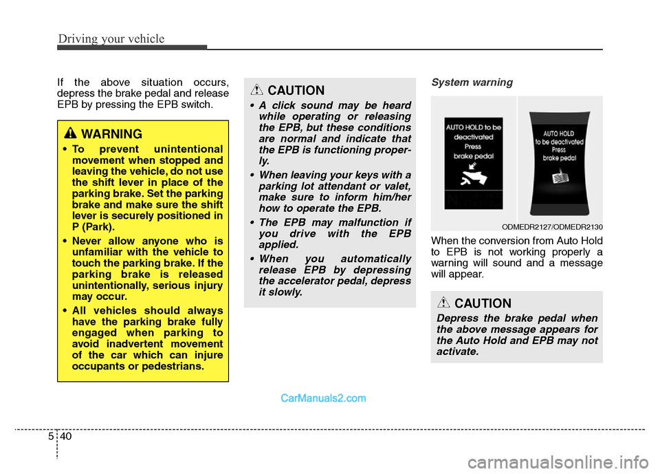 Hyundai Grand Santa Fe 2016 Owners Manual Driving your vehicle
40 5
If the above situation occurs,
depress the brake pedal and release
EPB by pressing the EPB switch.System warning
When the conversion from Auto Hold
to EPB is not working prop Hyundai Grand Santa Fe 2016 Owners Manual Driving your vehicle
40 5
If the above situation occurs,
depress the brake pedal and release
EPB by pressing the EPB switch.System warning
When the conversion from Auto Hold
to EPB is not working prop