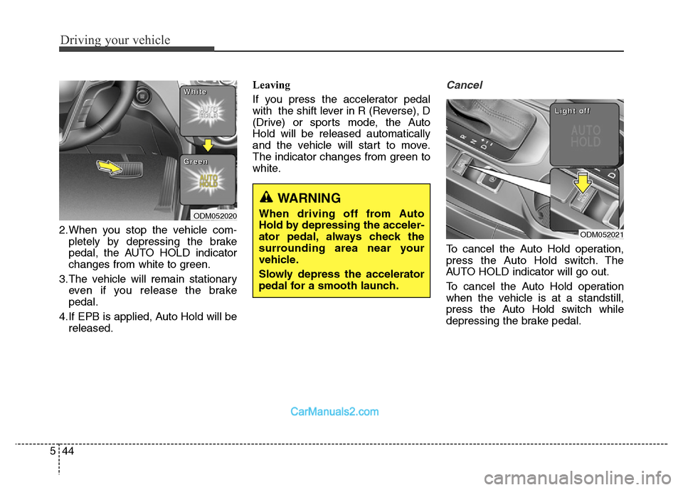 Hyundai Grand Santa Fe 2016 Owners Manual Driving your vehicle
44 5
2.When you stop the vehicle com-
pletely by depressing the brake
pedal, the AUTO HOLD indicator
changes from white to green.
3.The vehicle will remain stationary
even if you Hyundai Grand Santa Fe 2016 Owners Manual Driving your vehicle
44 5
2.When you stop the vehicle com-
pletely by depressing the brake
pedal, the AUTO HOLD indicator
changes from white to green.
3.The vehicle will remain stationary
even if you