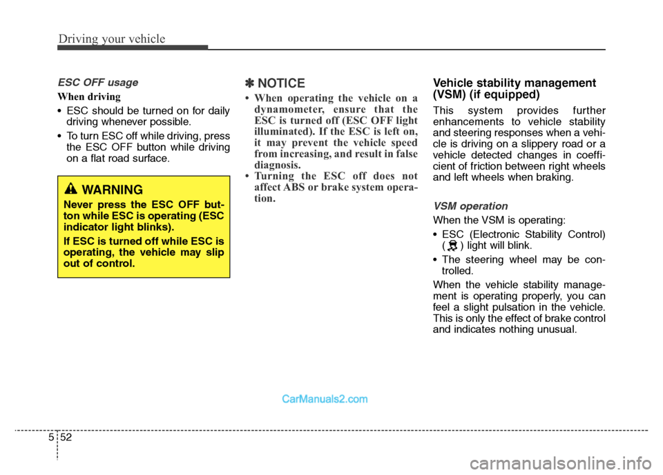 Hyundai Grand Santa Fe 2016 Owners Manual Driving your vehicle
52 5
ESC OFF usage
When driving
• ESC should be turned on for daily
driving whenever possible.
• To turn ESC off while driving, press
the ESC OFF button while driving
on a fla Hyundai Grand Santa Fe 2016 Owners Manual Driving your vehicle
52 5
ESC OFF usage
When driving
• ESC should be turned on for daily
driving whenever possible.
• To turn ESC off while driving, press
the ESC OFF button while driving
on a fla