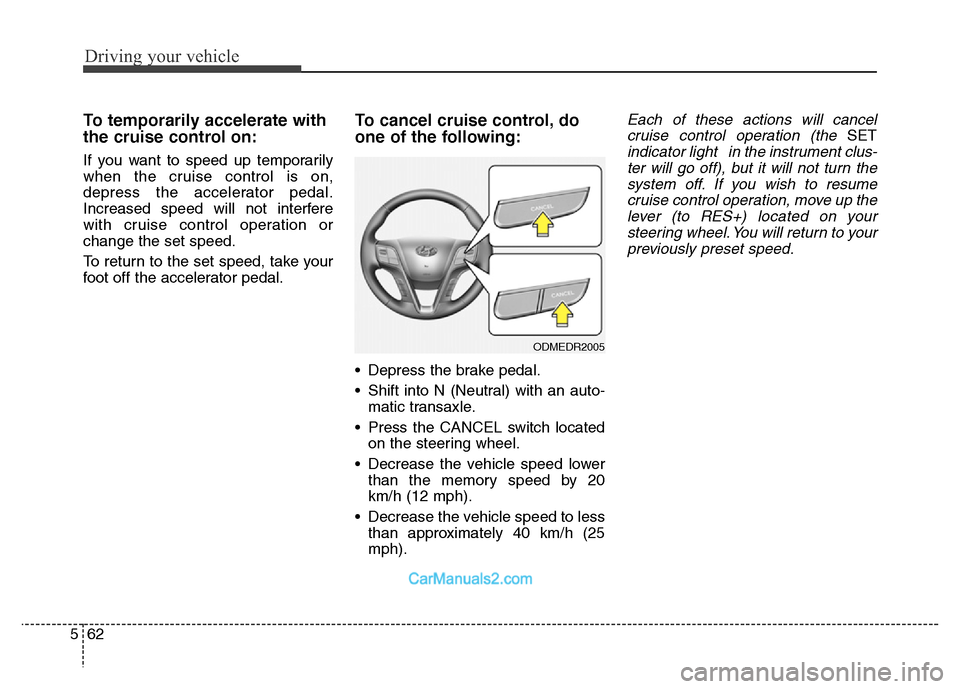 Hyundai Grand Santa Fe 2016  Owners Manual Driving your vehicle
62 5
To temporarily accelerate with
the cruise control on:
If you want to speed up temporarily
when the cruise control is on,
depress the accelerator pedal.
Increased speed will n