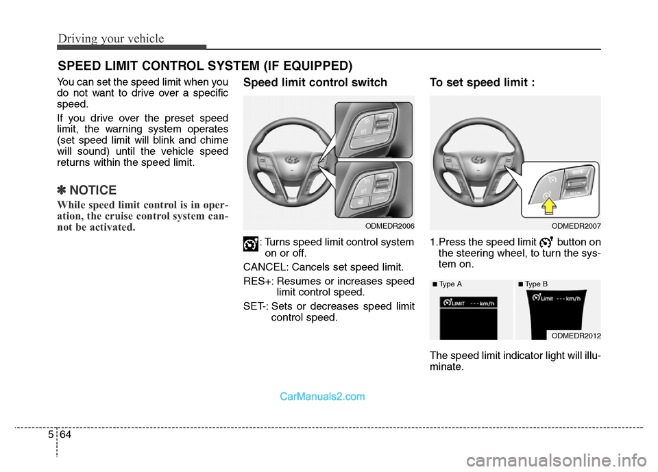Hyundai Grand Santa Fe 2016  Owners Manual Driving your vehicle
64 5
You can set the speed limit when you
do not want to drive over a specific
speed.
If you drive over the preset speed
limit, the warning system operates
(set speed limit will b