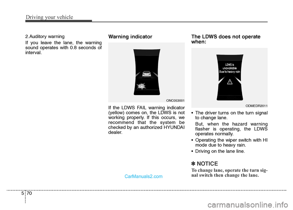 Hyundai Grand Santa Fe 2016  Owners Manual Driving your vehicle
70 5
2.Auditory warning
If you leave the lane, the warning
sound operates with 0.8 seconds of
interval.Warning indicator 
If the LDWS FAIL warning indicator
(yellow) comes on, the