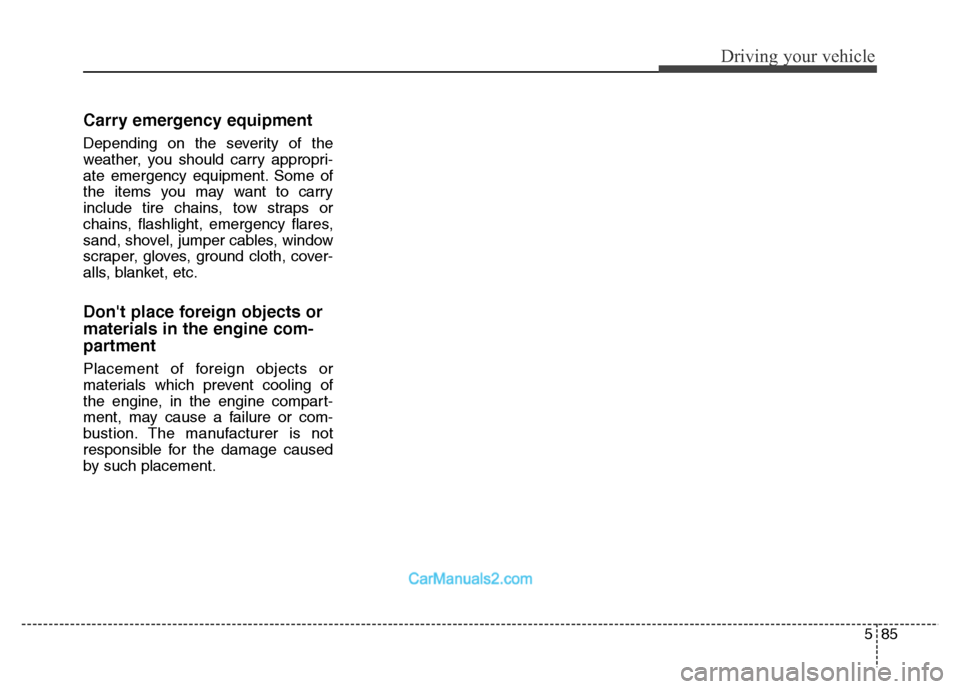 Hyundai Grand Santa Fe 2016  Owners Manual 585
Driving your vehicle
Carry emergency equipment
Depending on the severity of the
weather, you should carry appropri-
ate emergency equipment. Some of
the items you may want to carry
include tire ch