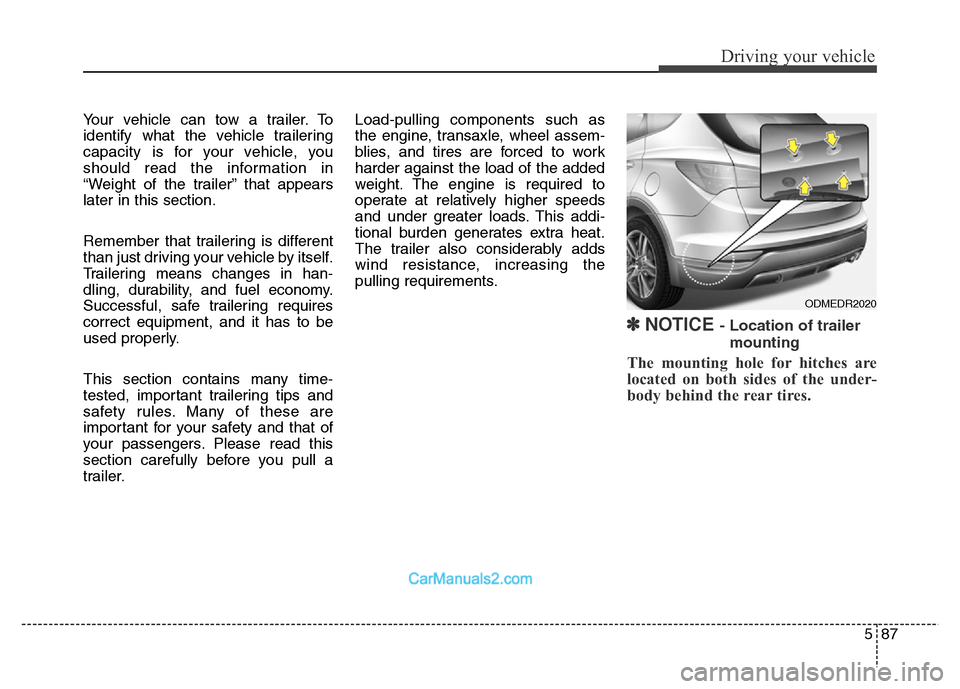 Hyundai Grand Santa Fe 2016  Owners Manual 587
Driving your vehicle
Your vehicle can tow a trailer. To
identify what the vehicle trailering
capacity is for your vehicle, you
should read the information in
“Weight of the trailer” that appea
