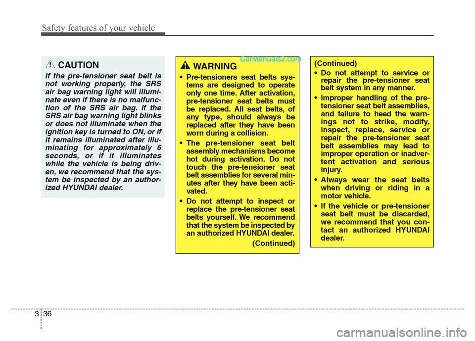 Hyundai Grand Santa Fe 2016  Owners Manual Safety features of your vehicle
36 3
CAUTION
If the pre-tensioner seat belt is
not working properly, the SRS
air bag warning light will illumi-
nate even if there is no malfunc-
tion of the SRS air ba