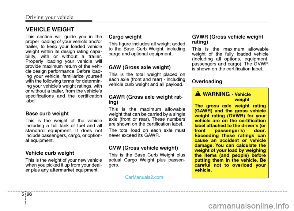 Hyundai Grand Santa Fe 2016  Owners Manual Driving your vehicle
96 5
This section will guide you in the
proper loading of your vehicle and/or
trailer, to keep your loaded vehicle
weight within its design rating capa-
bility, with or without a 