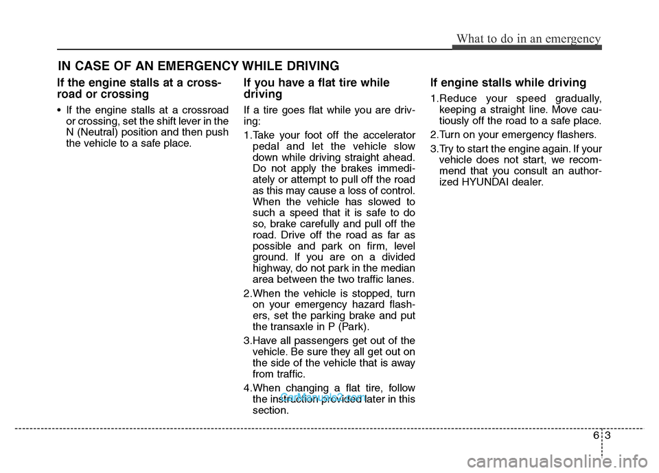Hyundai Grand Santa Fe 2016  Owners Manual 63
What to do in an emergency
IN CASE OF AN EMERGENCY WHILE DRIVING
If the engine stalls at a cross-
road or crossing
• If the engine stalls at a crossroad
or crossing, set the shift lever in the
N 