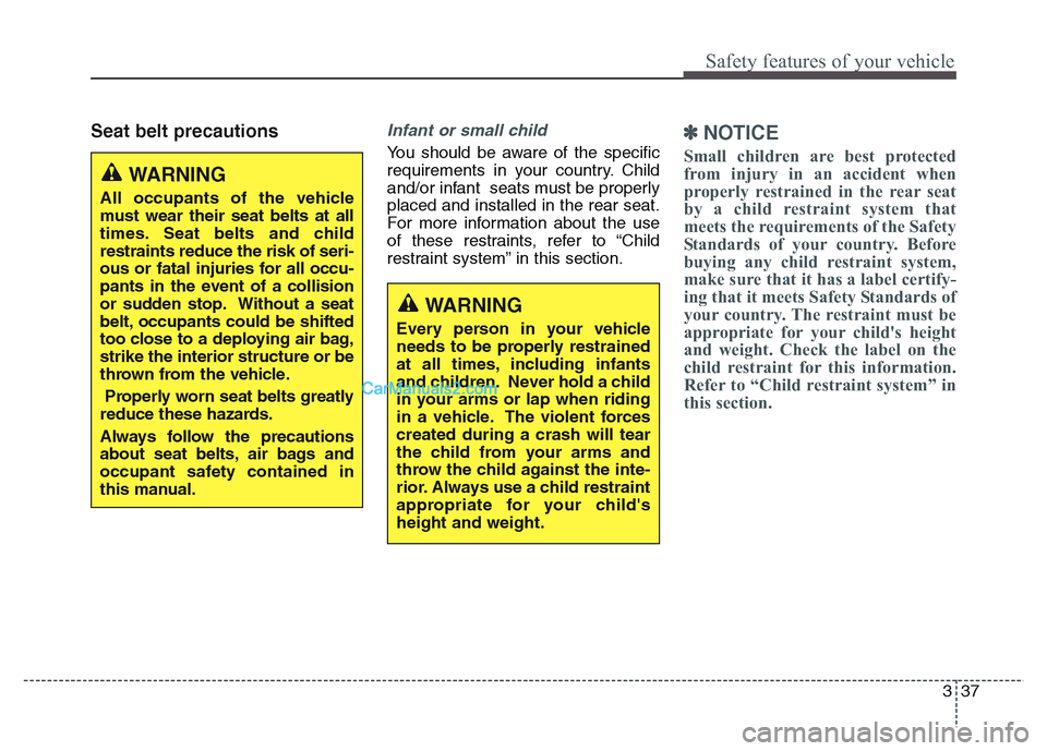 Hyundai Grand Santa Fe 2016  Owners Manual 337
Safety features of your vehicle
Seat belt precautionsInfant or small child
You should be aware of the specific
requirements in your country. Child
and/or infant  seats must be properly
placed and 