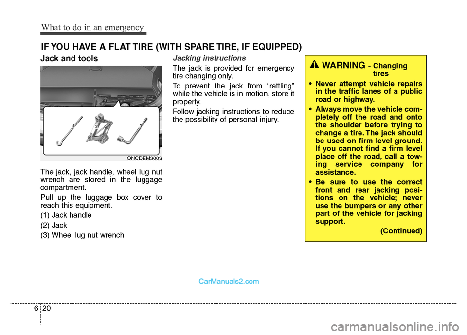 Hyundai Grand Santa Fe 2016  Owners Manual What to do in an emergency
20 6
IF YOU HAVE A FLAT TIRE (WITH SPARE TIRE, IF EQUIPPED)
Jack and tools
The jack, jack handle, wheel lug nut
wrench are stored in the luggage
compartment.
Pull up the lug