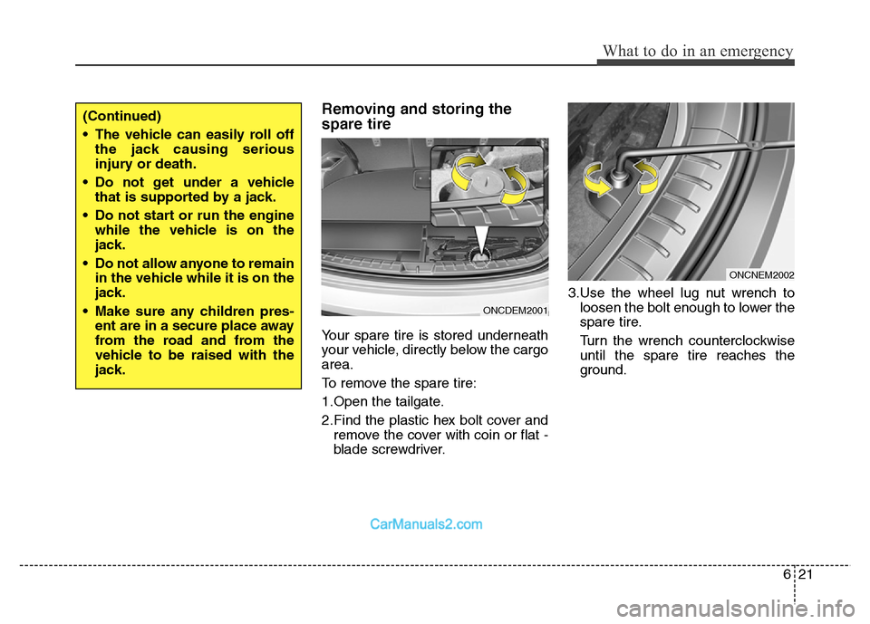Hyundai Grand Santa Fe 2016  Owners Manual 621
What to do in an emergency
Removing and storing the
spare tire  
Your spare tire is stored underneath
your vehicle, directly below the cargo
area.
To remove the spare tire:
1.Open the tailgate.
2.