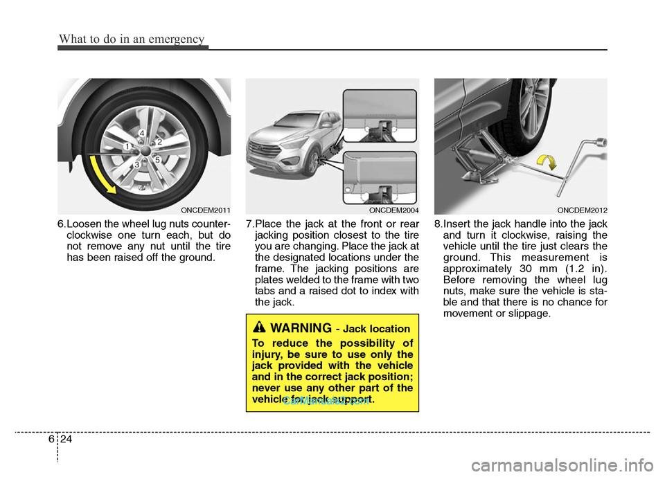 Hyundai Grand Santa Fe 2016  Owners Manual What to do in an emergency
24 6
6.Loosen the wheel lug nuts counter-
clockwise one turn each, but do
not remove any nut until the tire
has been raised off the ground.7.Place the jack at the front or r