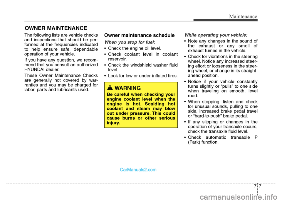 Hyundai Grand Santa Fe 2016  Owners Manual 77
Maintenance
OWNER MAINTENANCE 
The following lists are vehicle checks
and inspections that should be per-
formed at the frequencies indicated
to help ensure safe, dependable
operation of your vehic