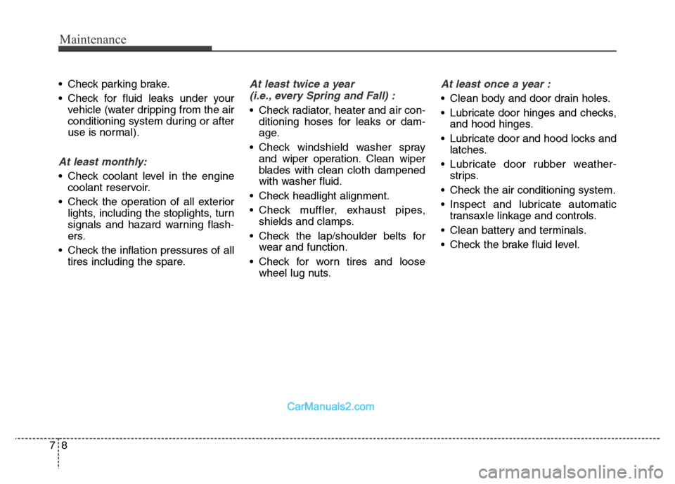 Hyundai Grand Santa Fe 2016  Owners Manual Maintenance
8 7
• Check parking brake.
• Check for fluid leaks under your
vehicle (water dripping from the air
conditioning system during or after
use is normal).
At least monthly:
• Check coola