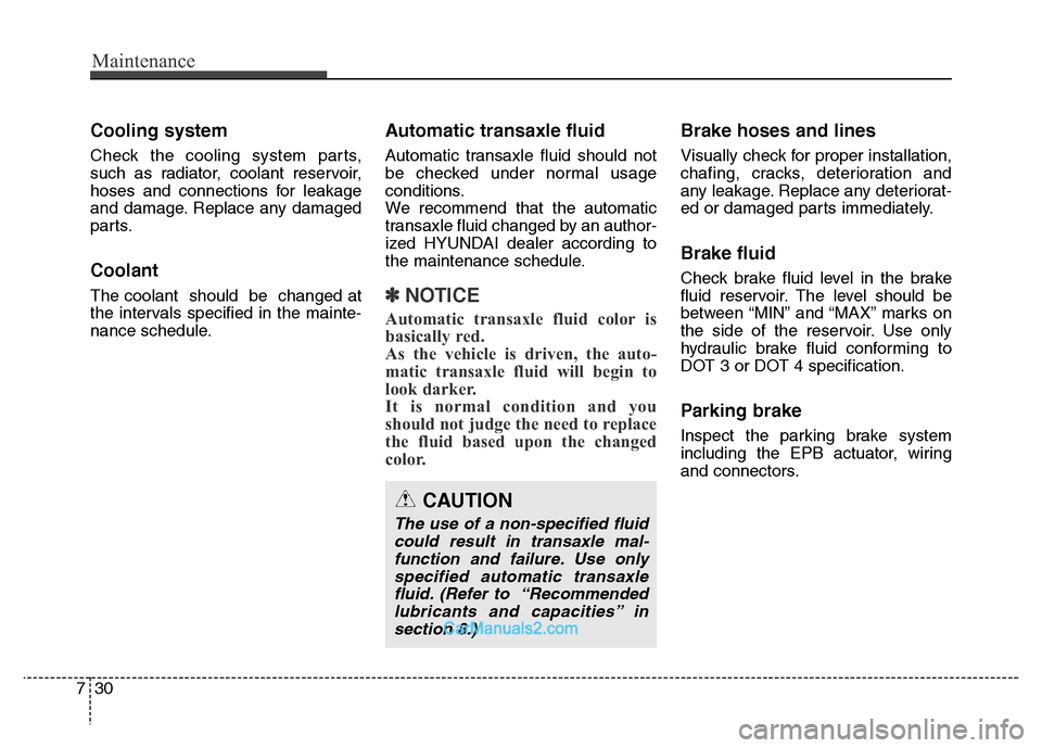 Hyundai Grand Santa Fe 2016  Owners Manual Maintenance
30 7
Cooling system
Check the cooling system parts,
such as radiator, coolant reservoir,
hoses and connections for leakage
and damage. Replace any damaged
parts.
Coolant
The coolant  shoul