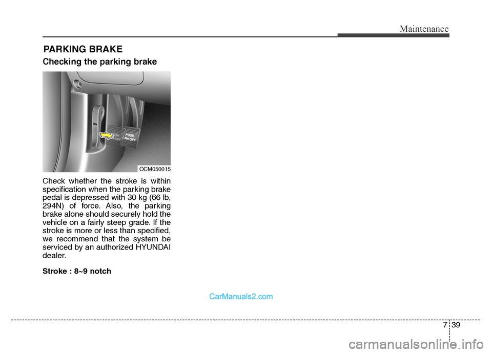 Hyundai Grand Santa Fe 2016  Owners Manual 739
Maintenance
PARKING BRAKE
Checking the parking brake
Check whether the stroke is within
specification when the parking brake
pedal is depressed with 30 kg (66 lb,
294N) of force. Also, the parking