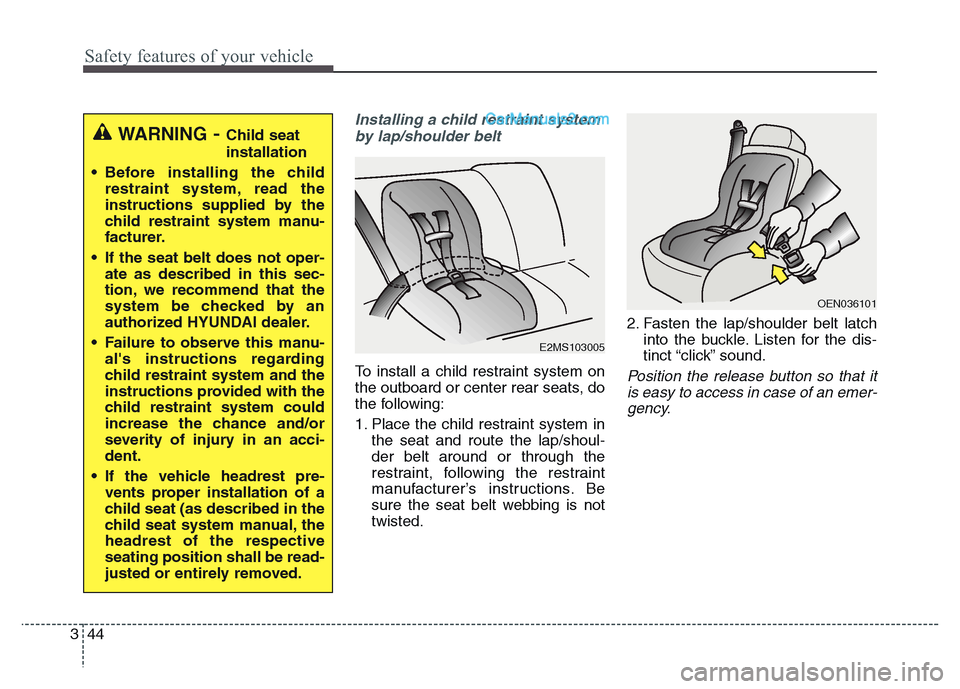 Hyundai Grand Santa Fe 2016  Owners Manual Safety features of your vehicle
44 3
Installing a child restraint system
by lap/shoulder belt
To install a child restraint system on
the outboard or center rear seats, do
the following:
1. Place the c