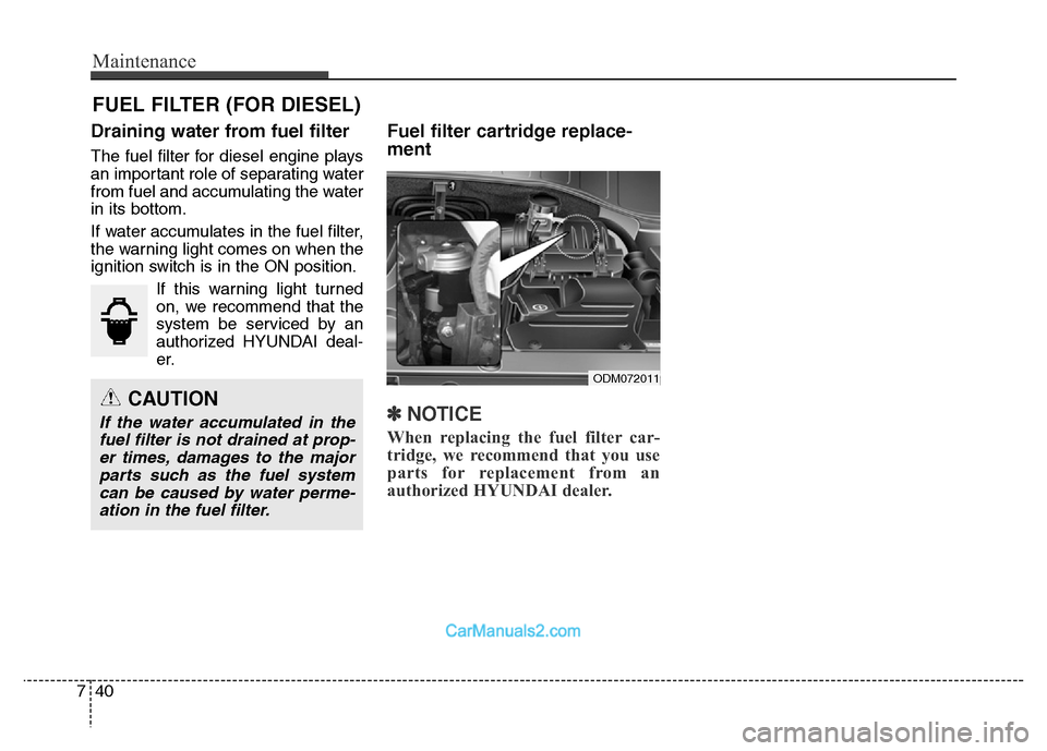 Hyundai Grand Santa Fe 2016  Owners Manual Maintenance
40 7
FUEL FILTER (FOR DIESEL)
Draining water from fuel filter
The fuel filter for diesel engine plays
an important role of separating water
from fuel and accumulating the water
in its bott