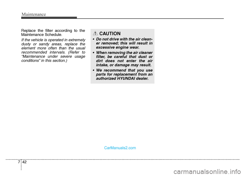 Hyundai Grand Santa Fe 2016  Owners Manual Maintenance
42 7
Replace the filter according to the
Maintenance Schedule.
If the vehicle is operated in extremely
dusty or sandy areas, replace the
element more often than the usual
recommended inter