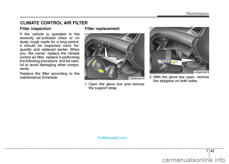 Hyundai Grand Santa Fe 2016  Owners Manual 743
Maintenance
CLIMATE CONTROL AIR FILTER
Filter inspection
If the vehicle is operated in the
severely air-polluted cities or on
dusty rough roads for a long period,
it should be inspected more fre-
