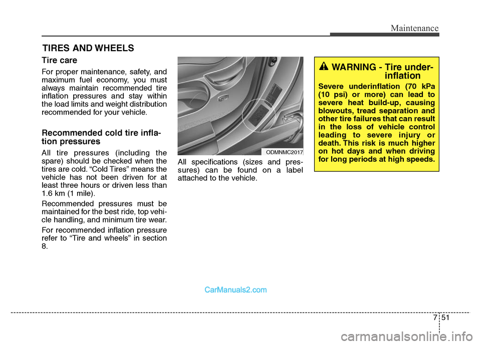 Hyundai Grand Santa Fe 2016  Owners Manual 751
Maintenance
TIRES AND WHEELS 
Tire care  
For proper maintenance, safety, and
maximum fuel economy, you must
always maintain recommended tire
inflation pressures and stay within
the load limits an
