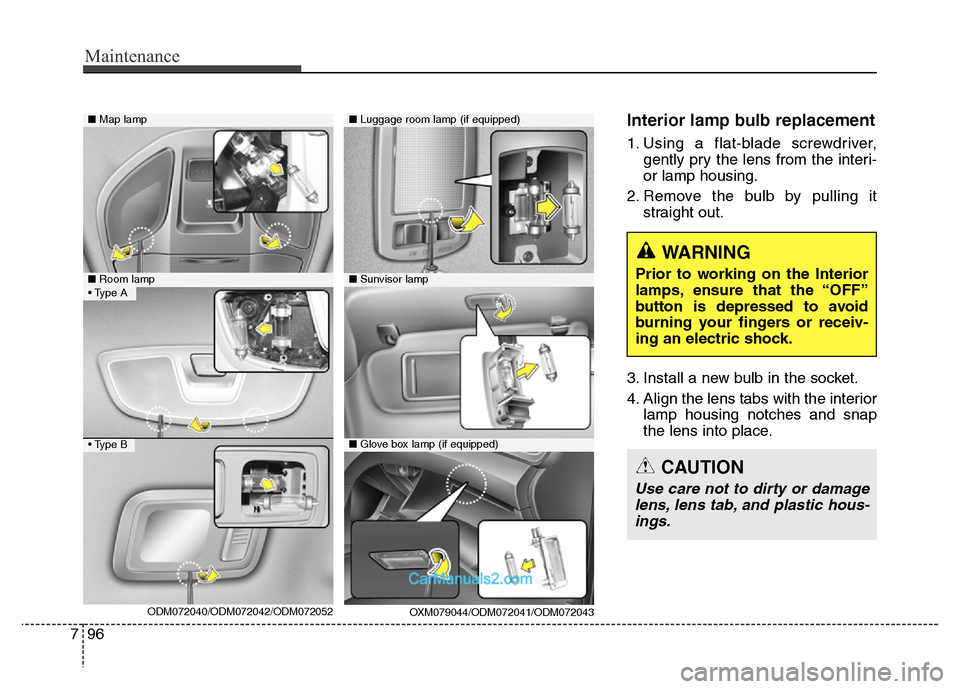 Hyundai Grand Santa Fe 2016  Owners Manual Maintenance
96 7
Interior lamp bulb replacement
1. Using a flat-blade screwdriver,
gently pry the lens from the interi-
or lamp housing.
2. Remove the bulb by pulling it
straight out.
3. Install a new