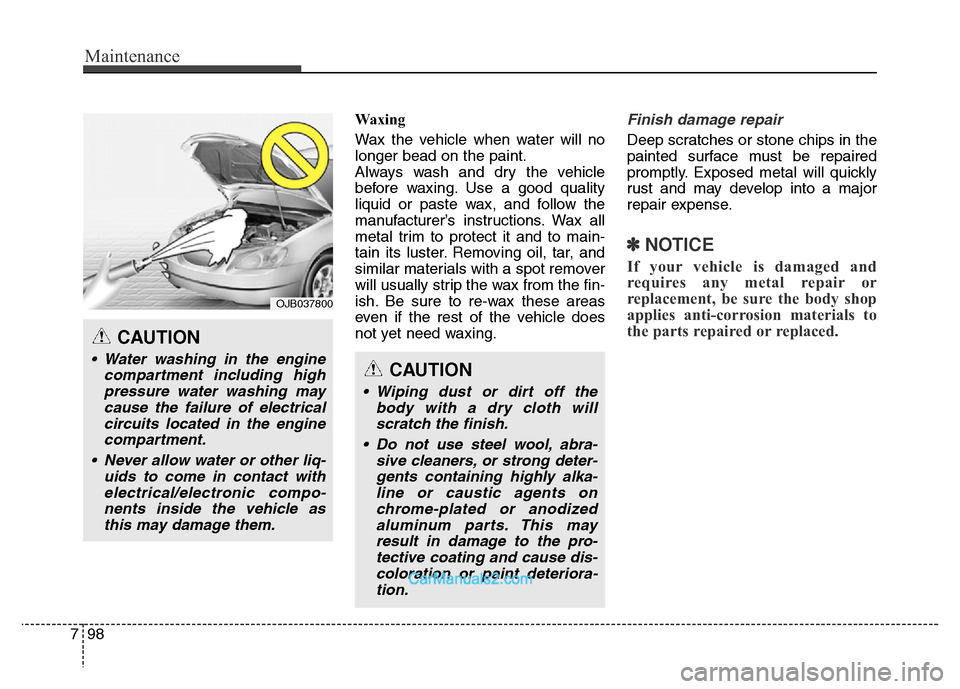 Hyundai Grand Santa Fe 2016  Owners Manual Maintenance
98 7
Waxing
Wax the vehicle when water will no
longer bead on the paint.
Always wash and dry the vehicle
before waxing. Use a good quality
liquid or paste wax, and follow the
manufacturer