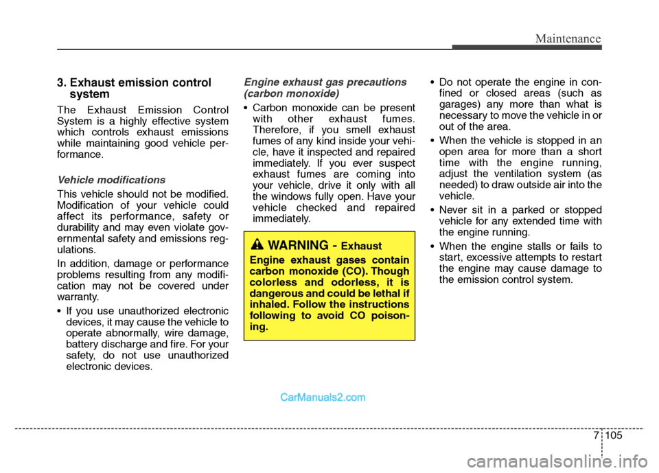 Hyundai Grand Santa Fe 2016  Owners Manual 7105
Maintenance
3. Exhaust emission control 
system
The Exhaust Emission Control
System is a highly effective system
which controls exhaust emissions
while maintaining good vehicle per-
formance.
Veh