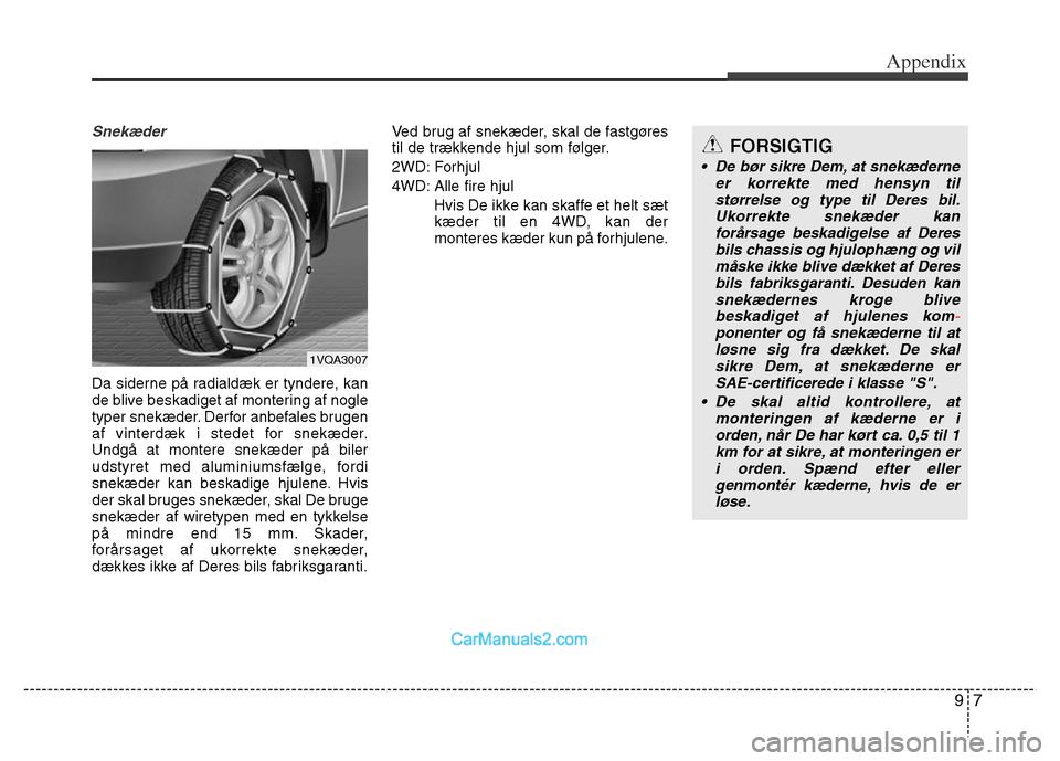 Hyundai Grand Santa Fe 2016  Owners Manual 97
Appendix
Snekæder
Da siderne på radialdæk er tyndere, kan
de blive beskadiget af montering af nogle
typer snekæder. Derfor anbefales brugen
af vinterdæk i stedet for snekæder.
Undgå at monte