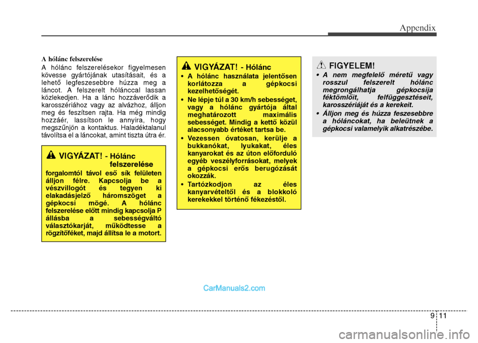 Hyundai Grand Santa Fe 2016  Owners Manual 911
Appendix
A hólánc felszerelése
A hólánc felszerelésekor figyelmesen
kövesse gyártójának utasításait, és a
lehető legfeszesebbre húzza meg a
láncot. A felszerelt hólánccal lassan

