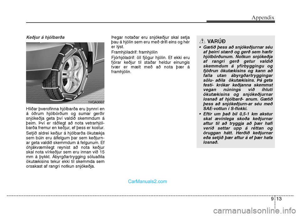 Hyundai Grand Santa Fe 2016  Owners Manual 913
Appendix
Keðjur á hjólbarða
Hliðar þverofinna hjólbarða eru þynnri en
á öðrum hjólbörðum og sumar gerðir
snjókeðja geta því valdið skemmdum á
þeim. Því er ráðlegt að no