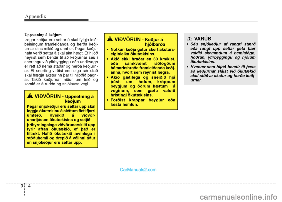 Hyundai Grand Santa Fe 2016  Owners Manual Appendix
14 9
Uppsetning á keðjum
Þegar keðjur eru settar á skal fylgja leið-
beiningum framleiðanda og herða keðj-
urnar eins mikið og unnt er. Þegar keðjur
hafa verið settar á skal aka