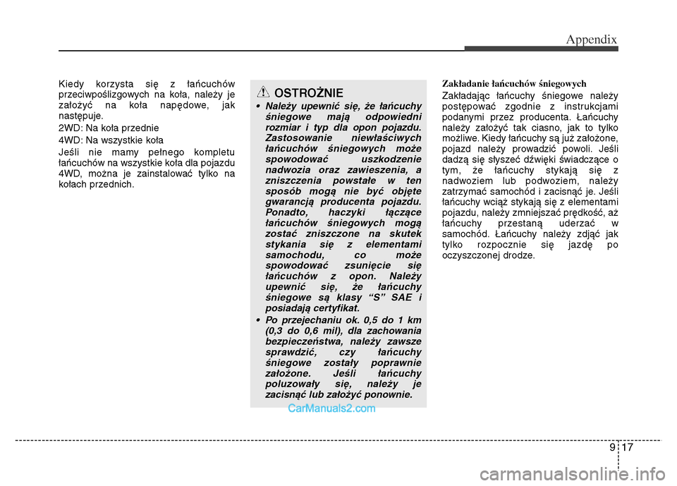 Hyundai Grand Santa Fe 2016  Owners Manual 917
Appendix
Kiedy korzysta się z łańcuchów
przeciwpoślizgowych na koła, należy je
założyć na koła napędowe, jak
następuje.
2WD: Na koła przednie
4WD: Na wszystkie koła
Jeśli nie mamy 