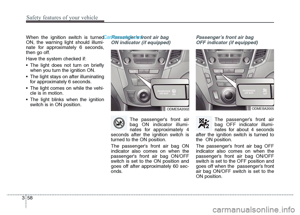 Hyundai Grand Santa Fe 2016  Owners Manual Safety features of your vehicle
58 3
When the ignition switch is turned
ON, the warning light should illumi-
nate for approximately 6 seconds,
then go off.
Have the system checked if:
• The light do