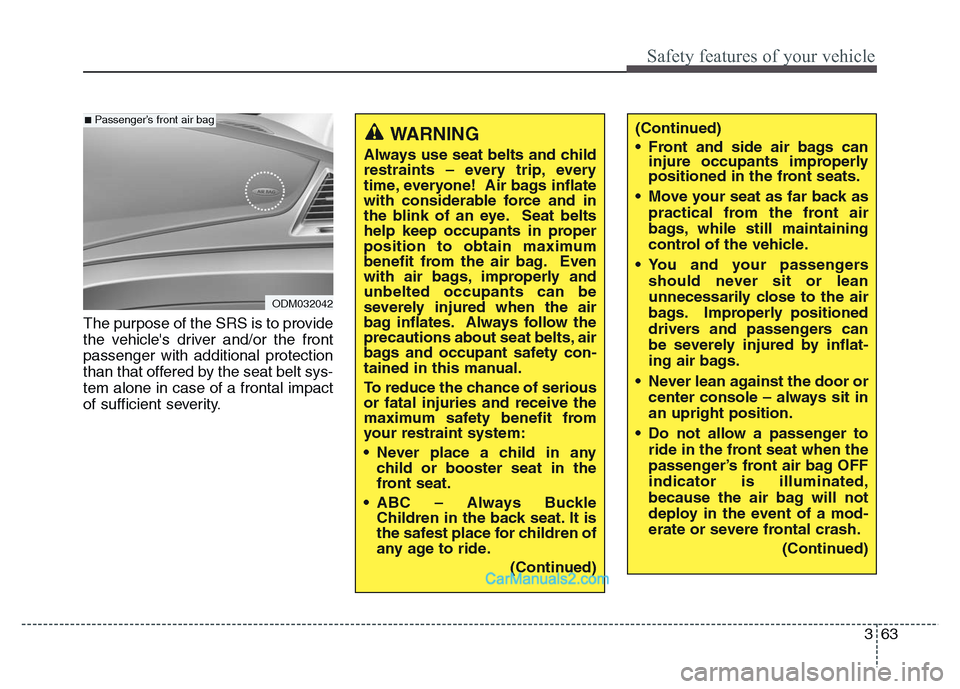 Hyundai Grand Santa Fe 2016  Owners Manual 363
Safety features of your vehicle
The purpose of the SRS is to provide
the vehicles driver and/or the front
passenger with additional protection
than that offered by the seat belt sys-
tem alone in