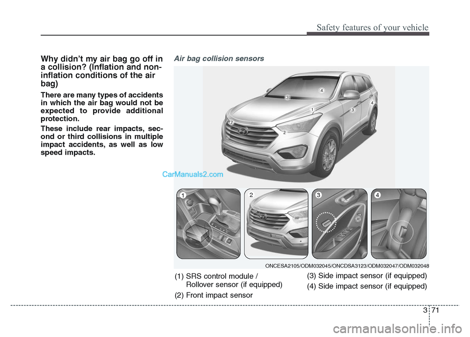 Hyundai Grand Santa Fe 2016  Owners Manual 371
Safety features of your vehicle
Why didn’t my air bag go off in
a collision? (Inflation and non-
inflation conditions of the air
bag)
There are many types of accidents
in which the air bag would